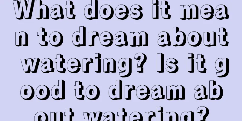 What does it mean to dream about watering? Is it good to dream about watering?