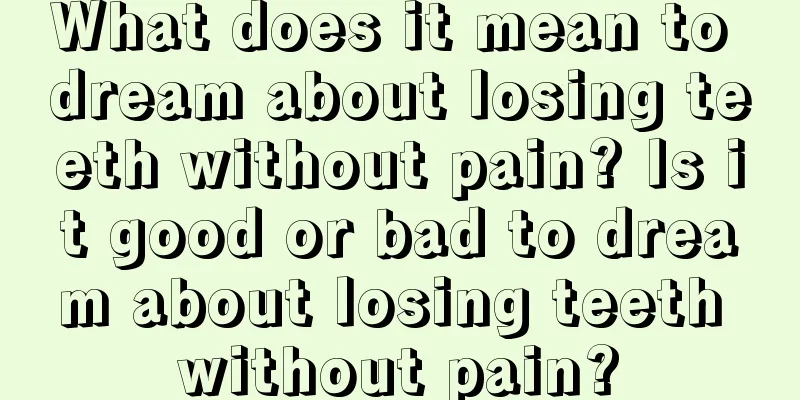 What does it mean to dream about losing teeth without pain? Is it good or bad to dream about losing teeth without pain?