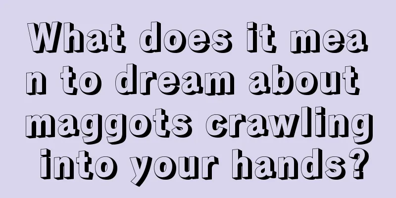 What does it mean to dream about maggots crawling into your hands?