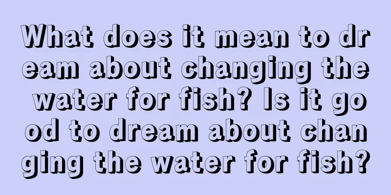 What does it mean to dream about changing the water for fish? Is it good to dream about changing the water for fish?