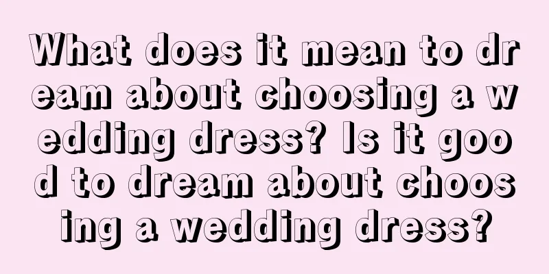 What does it mean to dream about choosing a wedding dress? Is it good to dream about choosing a wedding dress?