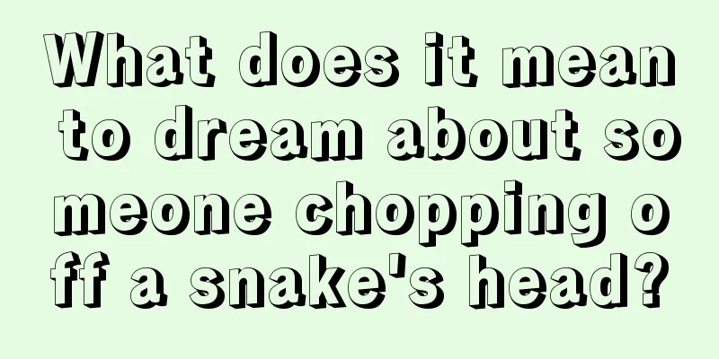 What does it mean to dream about someone chopping off a snake's head?