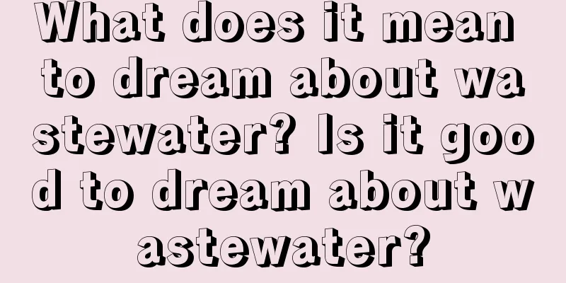 What does it mean to dream about wastewater? Is it good to dream about wastewater?