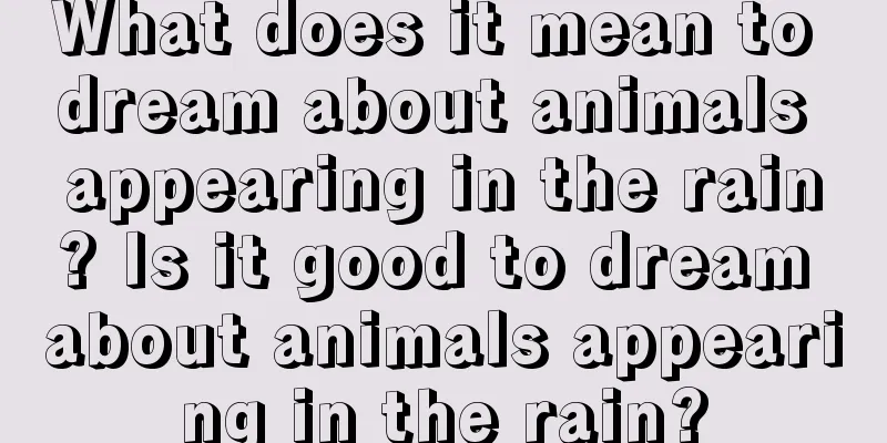 What does it mean to dream about animals appearing in the rain? Is it good to dream about animals appearing in the rain?