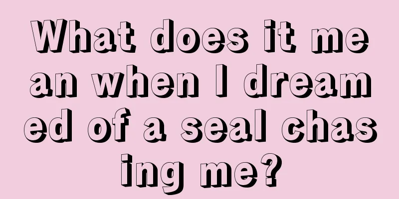 What does it mean when I dreamed of a seal chasing me?