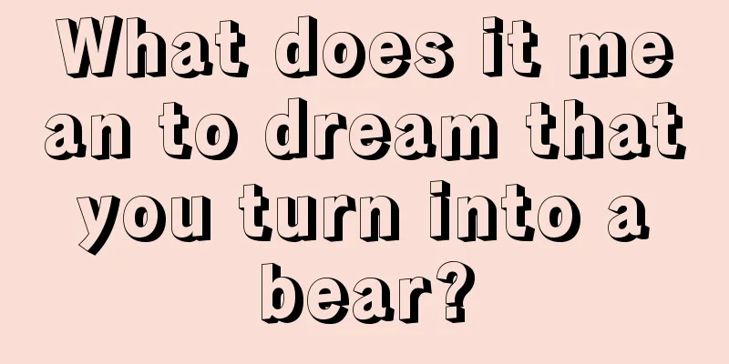 What does it mean to dream that you turn into a bear?