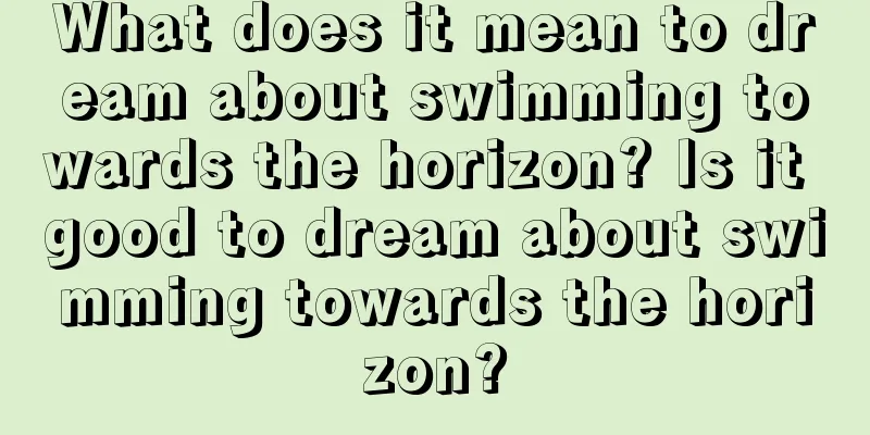 What does it mean to dream about swimming towards the horizon? Is it good to dream about swimming towards the horizon?