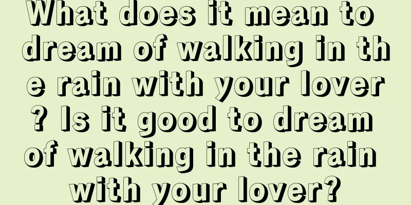 What does it mean to dream of walking in the rain with your lover? Is it good to dream of walking in the rain with your lover?