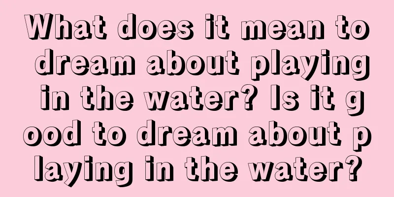 What does it mean to dream about playing in the water? Is it good to dream about playing in the water?