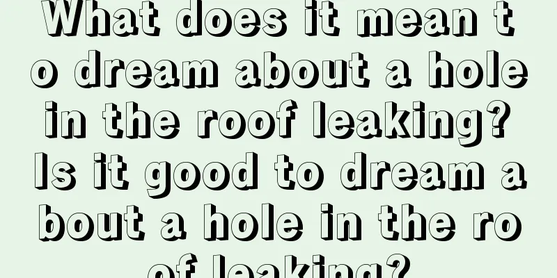 What does it mean to dream about a hole in the roof leaking? Is it good to dream about a hole in the roof leaking?