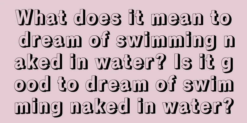 What does it mean to dream of swimming naked in water? Is it good to dream of swimming naked in water?