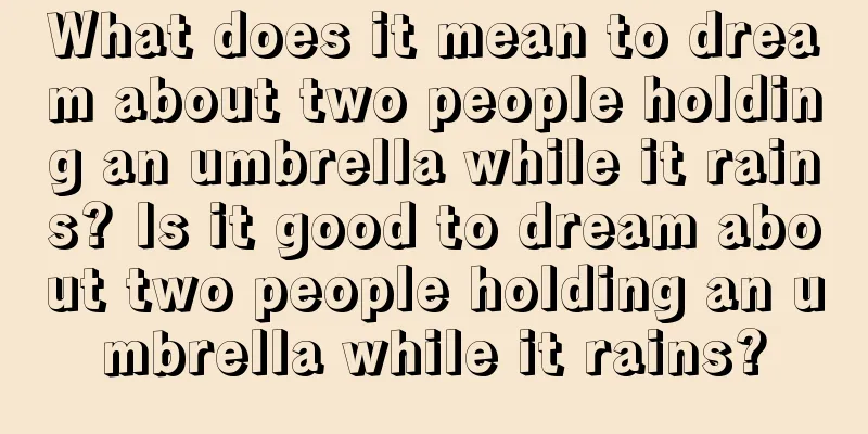 What does it mean to dream about two people holding an umbrella while it rains? Is it good to dream about two people holding an umbrella while it rains?