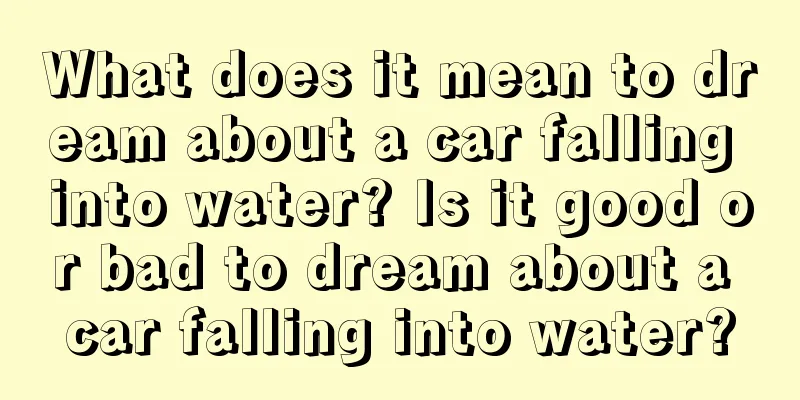 What does it mean to dream about a car falling into water? Is it good or bad to dream about a car falling into water?