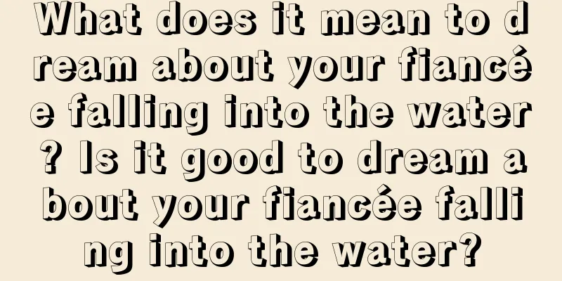 What does it mean to dream about your fiancée falling into the water? Is it good to dream about your fiancée falling into the water?