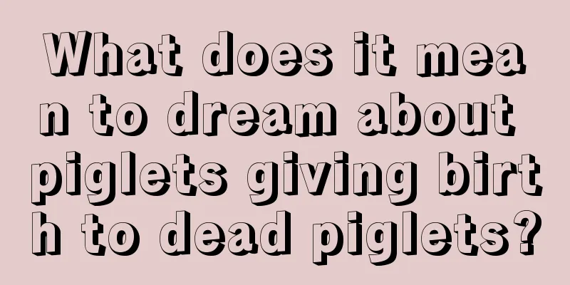 What does it mean to dream about piglets giving birth to dead piglets?