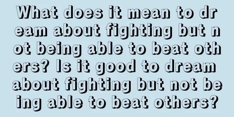 What does it mean to dream about fighting but not being able to beat others? Is it good to dream about fighting but not being able to beat others?