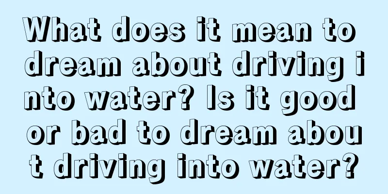 What does it mean to dream about driving into water? Is it good or bad to dream about driving into water?