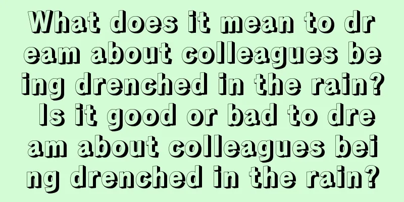 What does it mean to dream about colleagues being drenched in the rain? Is it good or bad to dream about colleagues being drenched in the rain?