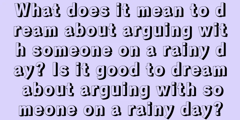 What does it mean to dream about arguing with someone on a rainy day? Is it good to dream about arguing with someone on a rainy day?