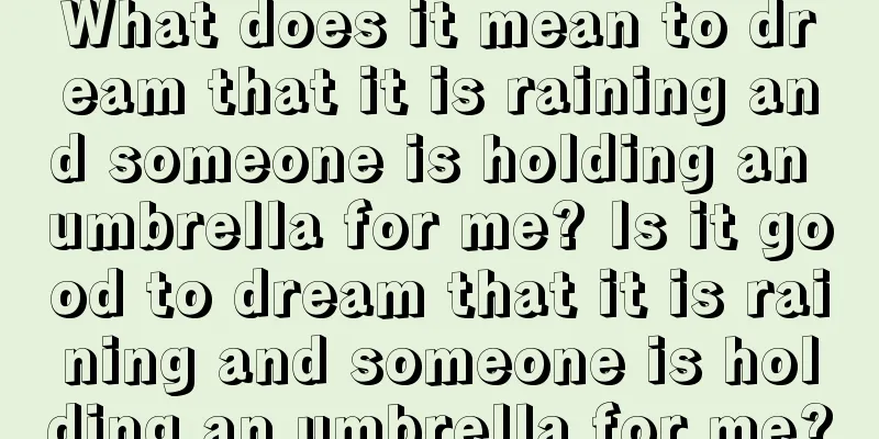 What does it mean to dream that it is raining and someone is holding an umbrella for me? Is it good to dream that it is raining and someone is holding an umbrella for me?