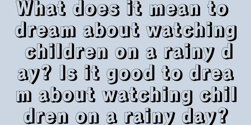 What does it mean to dream about watching children on a rainy day? Is it good to dream about watching children on a rainy day?