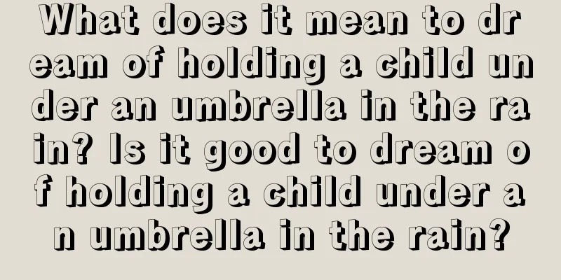 What does it mean to dream of holding a child under an umbrella in the rain? Is it good to dream of holding a child under an umbrella in the rain?