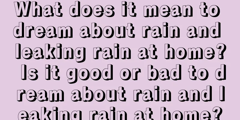 What does it mean to dream about rain and leaking rain at home? Is it good or bad to dream about rain and leaking rain at home?