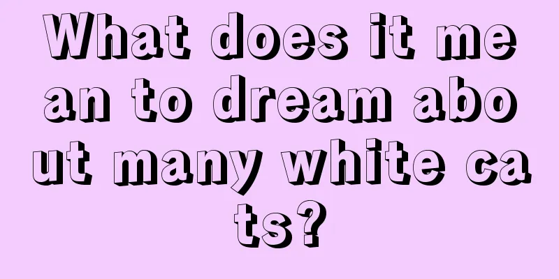 What does it mean to dream about many white cats?