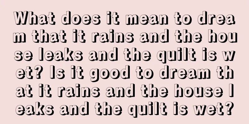 What does it mean to dream that it rains and the house leaks and the quilt is wet? Is it good to dream that it rains and the house leaks and the quilt is wet?