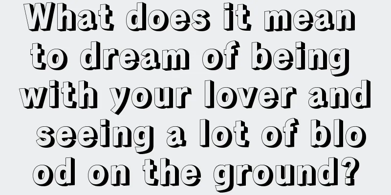 What does it mean to dream of being with your lover and seeing a lot of blood on the ground?