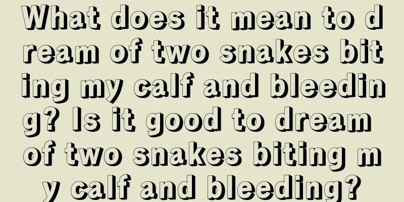 What does it mean to dream of two snakes biting my calf and bleeding? Is it good to dream of two snakes biting my calf and bleeding?