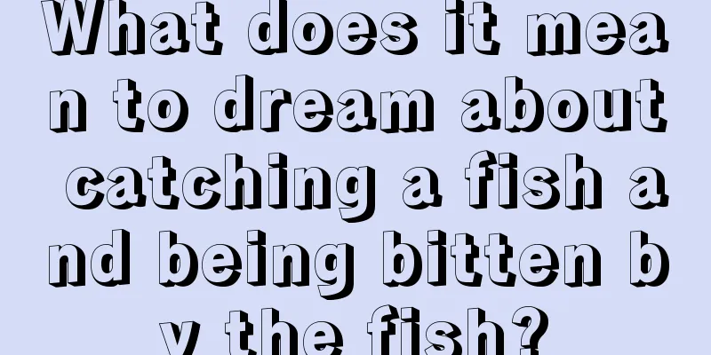 What does it mean to dream about catching a fish and being bitten by the fish?