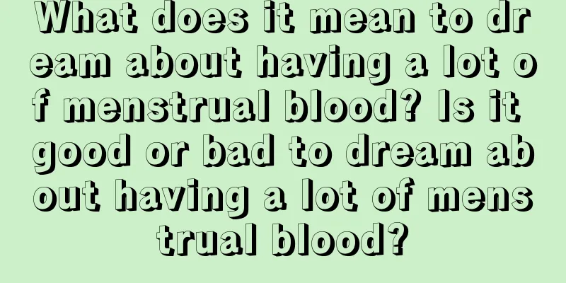 What does it mean to dream about having a lot of menstrual blood? Is it good or bad to dream about having a lot of menstrual blood?