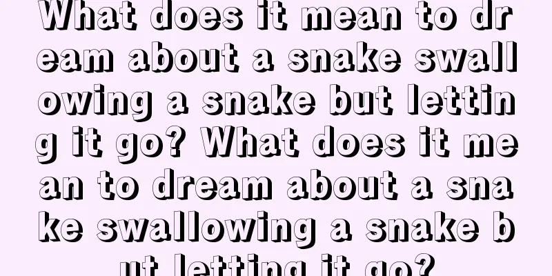 What does it mean to dream about a snake swallowing a snake but letting it go? What does it mean to dream about a snake swallowing a snake but letting it go?