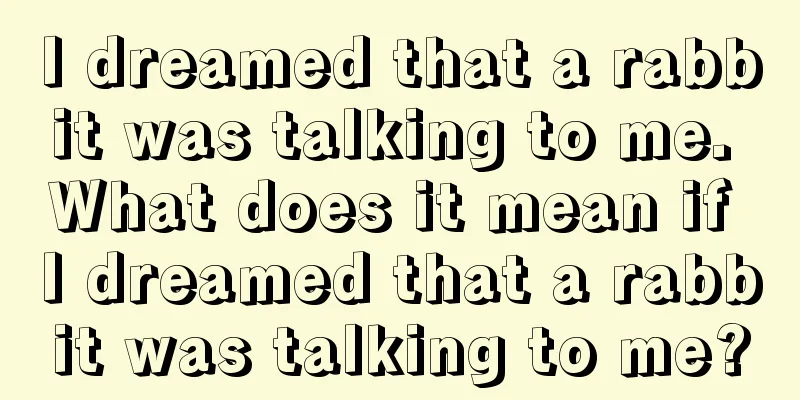 I dreamed that a rabbit was talking to me. What does it mean if I dreamed that a rabbit was talking to me?