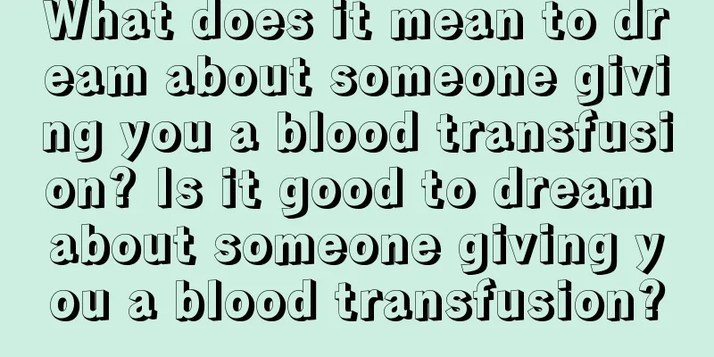 What does it mean to dream about someone giving you a blood transfusion? Is it good to dream about someone giving you a blood transfusion?