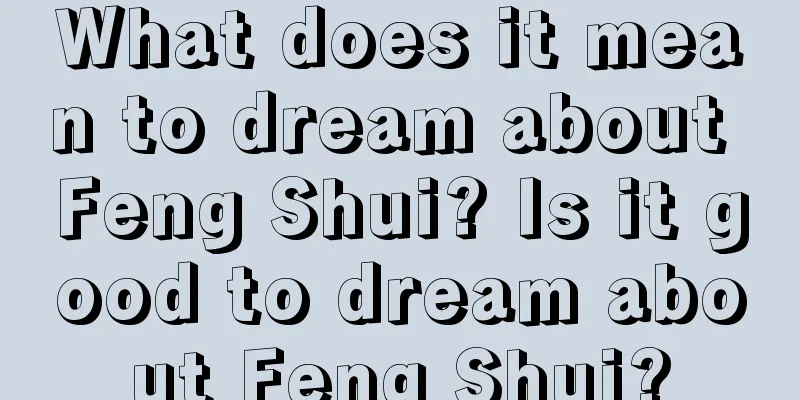 What does it mean to dream about Feng Shui? Is it good to dream about Feng Shui?