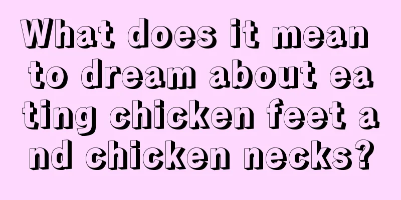 What does it mean to dream about eating chicken feet and chicken necks?