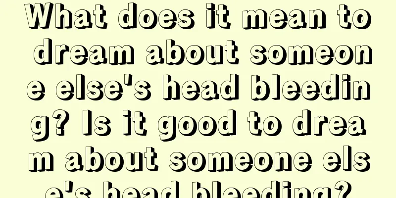 What does it mean to dream about someone else's head bleeding? Is it good to dream about someone else's head bleeding?