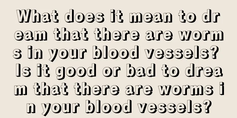 What does it mean to dream that there are worms in your blood vessels? Is it good or bad to dream that there are worms in your blood vessels?