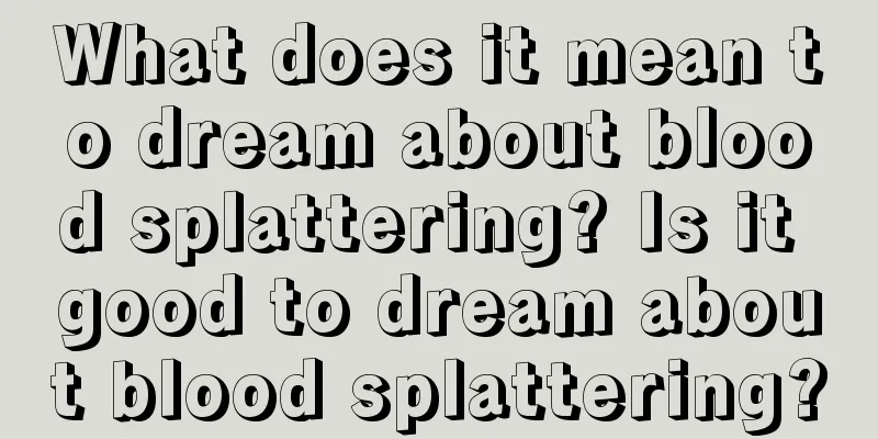 What does it mean to dream about blood splattering? Is it good to dream about blood splattering?