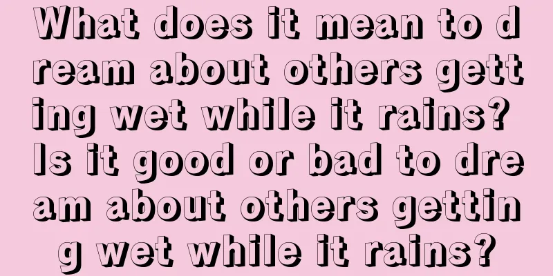 What does it mean to dream about others getting wet while it rains? Is it good or bad to dream about others getting wet while it rains?