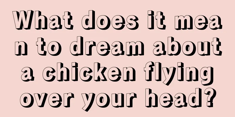 What does it mean to dream about a chicken flying over your head?