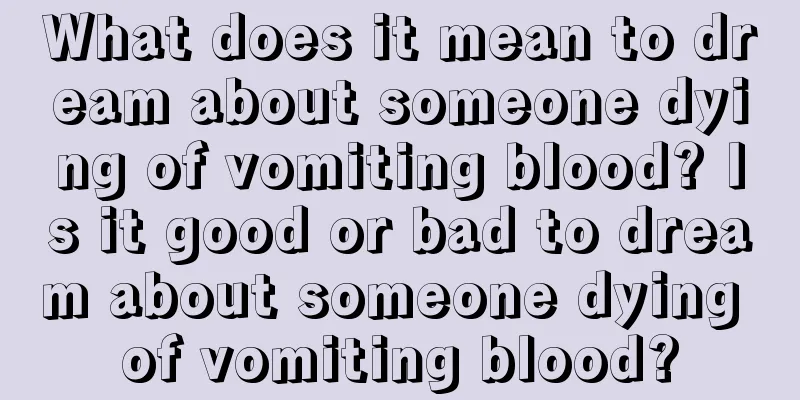 What does it mean to dream about someone dying of vomiting blood? Is it good or bad to dream about someone dying of vomiting blood?