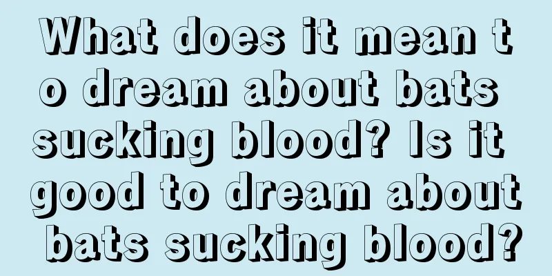 What does it mean to dream about bats sucking blood? Is it good to dream about bats sucking blood?