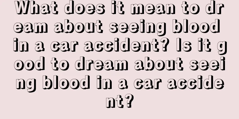 What does it mean to dream about seeing blood in a car accident? Is it good to dream about seeing blood in a car accident?