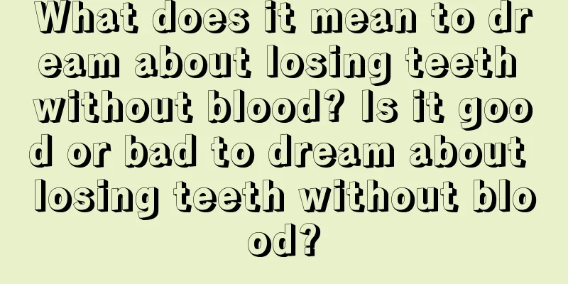 What does it mean to dream about losing teeth without blood? Is it good or bad to dream about losing teeth without blood?