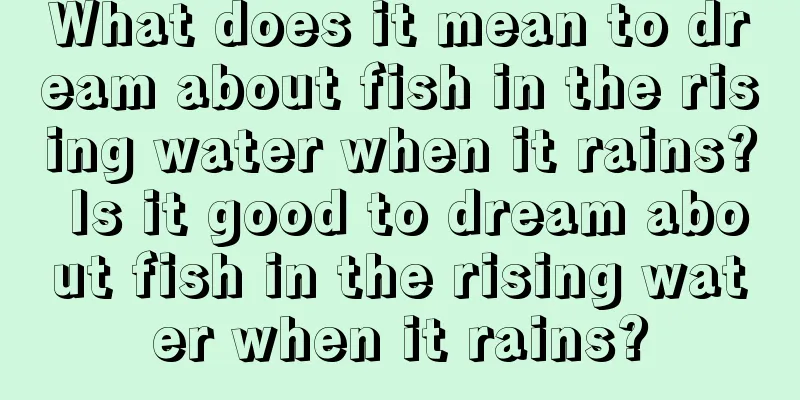 What does it mean to dream about fish in the rising water when it rains? Is it good to dream about fish in the rising water when it rains?