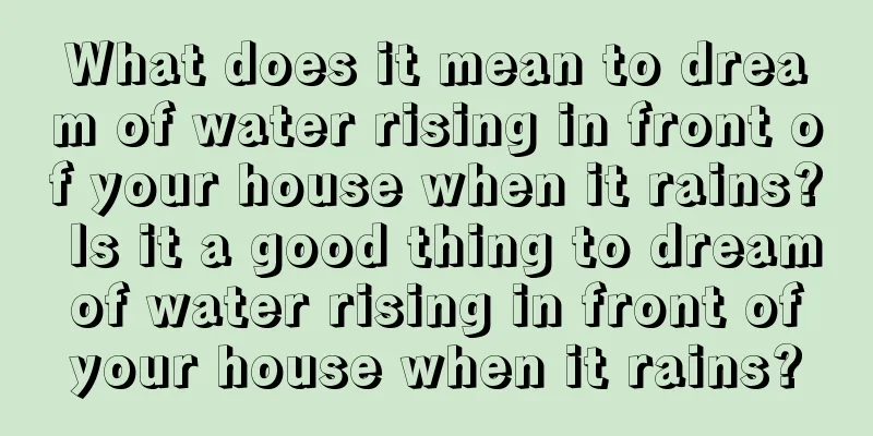 What does it mean to dream of water rising in front of your house when it rains? Is it a good thing to dream of water rising in front of your house when it rains?