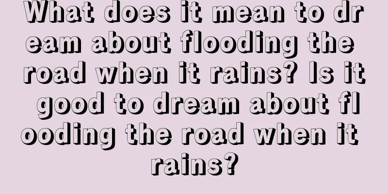 What does it mean to dream about flooding the road when it rains? Is it good to dream about flooding the road when it rains?